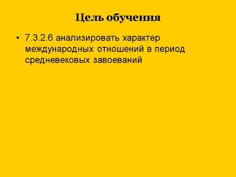 Цель обучения 7.3.2.6 анализировать характер международных отношений в период  средневековых завоеваний